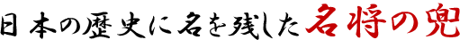 日本の歴史に名を残した名将の兜